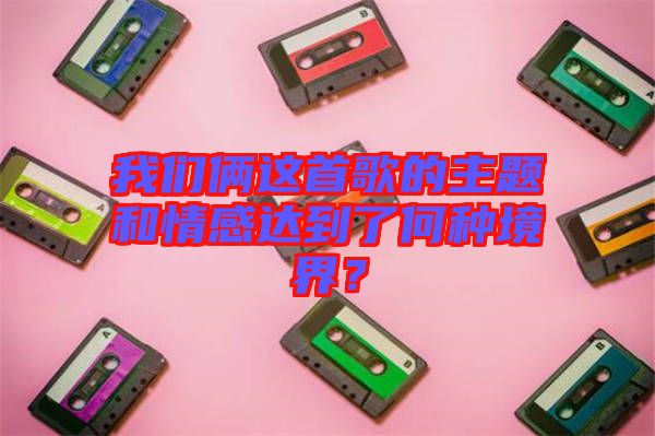 我們倆這首歌的主題和情感達到了何種境界？