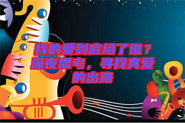 我的愛到底給了誰？深夜思考，尋找真愛的出路