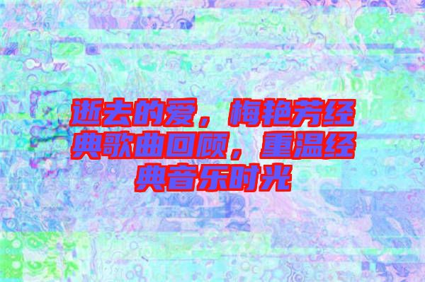 逝去的愛，梅艷芳經(jīng)典歌曲回顧，重溫經(jīng)典音樂時光