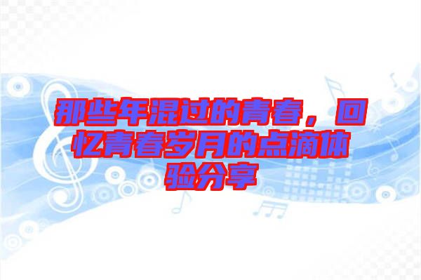 那些年混過的青春，回憶青春歲月的點滴體驗分享