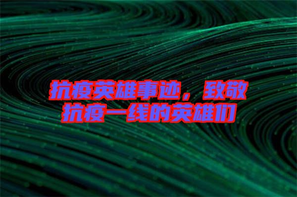 抗疫英雄事跡，致敬抗疫一線的英雄們