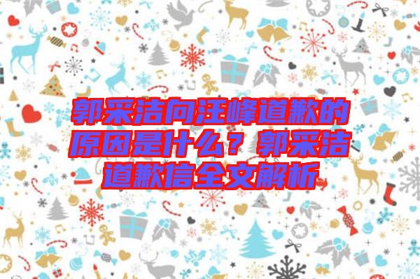 郭采潔向汪峰道歉的原因是什么？郭采潔道歉信全文解析