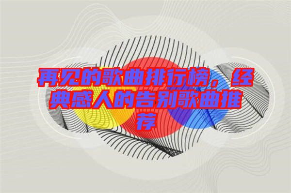 再見(jiàn)的歌曲排行榜，經(jīng)典感人的告別歌曲推薦