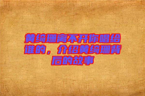 黃綺珊離不開你唱給誰的，介紹黃綺珊背后的故事