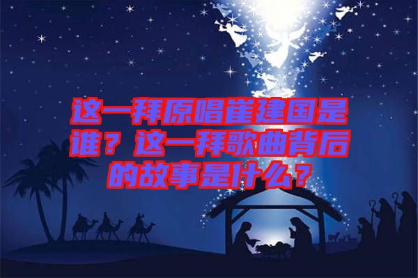 這一拜原唱崔建國是誰？這一拜歌曲背后的故事是什么？
