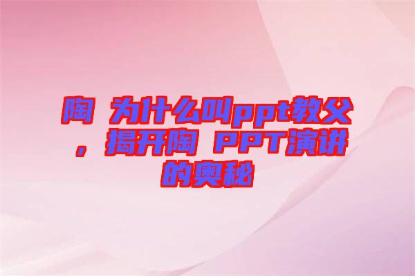 陶喆為什么叫ppt教父，揭開陶喆PPT演講的奧秘