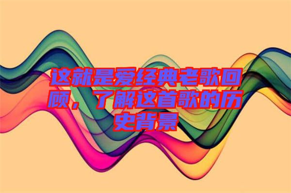這就是愛經(jīng)典老歌回顧，了解這首歌的歷史背景