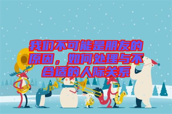 我們不可能是朋友的原因，如何處理與不合適的人際關(guān)系