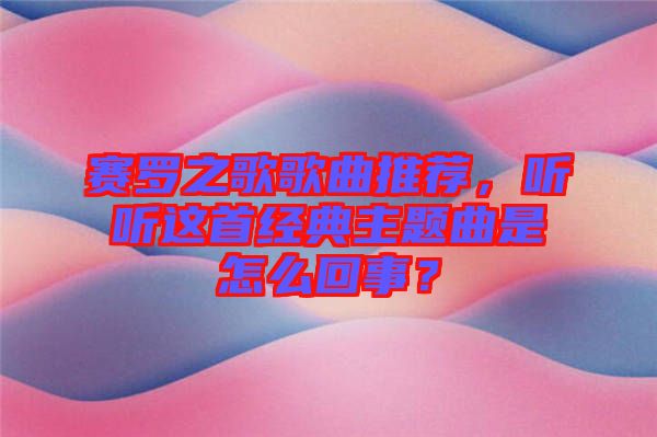 賽羅之歌歌曲推薦，聽聽這首經(jīng)典主題曲是怎么回事？