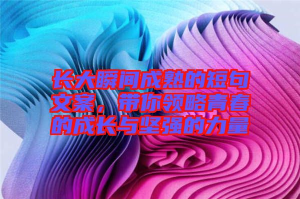 長大瞬間成熟的短句文案，帶你領(lǐng)略青春的成長與堅強的力量