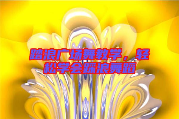 踏浪廣場舞教學(xué)，輕松學(xué)會踩浪舞蹈