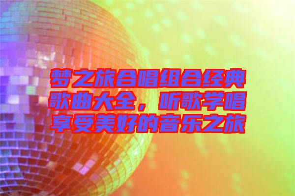 夢之旅合唱組合經(jīng)典歌曲大全，聽歌學(xué)唱享受美好的音樂之旅