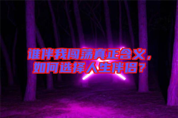 誰伴我闖蕩真正含義，如何選擇人生伴侶？