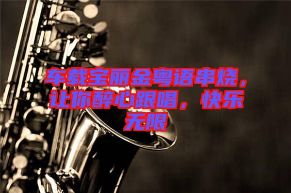 車載寶麗金粵語串燒，讓你醉心跟唱，快樂無限