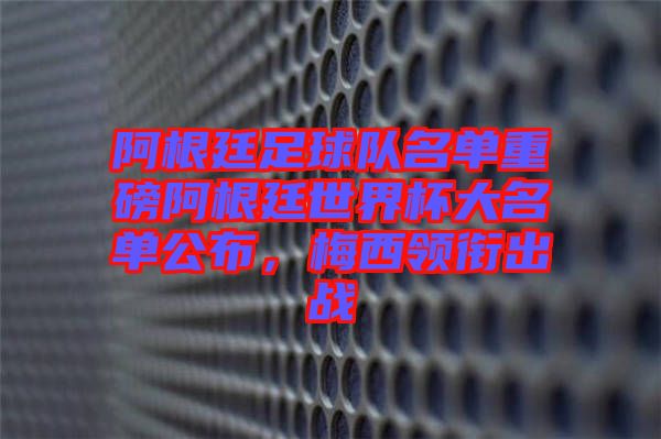 阿根廷足球隊名單重磅阿根廷世界杯大名單公布，梅西領(lǐng)銜出戰(zhàn)
