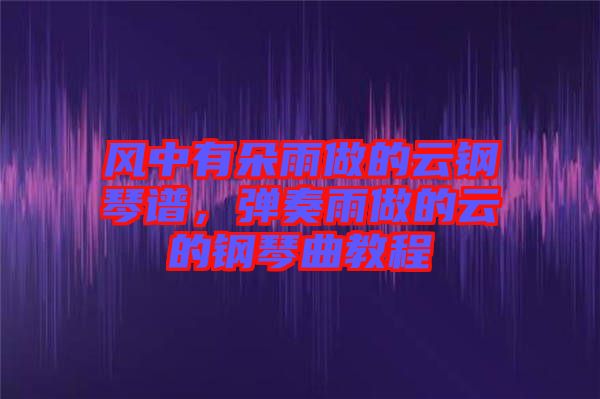 風(fēng)中有朵雨做的云鋼琴譜，彈奏雨做的云的鋼琴曲教程