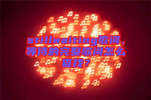 stillwaiting歌詞，等待的完整歌詞怎么查找？