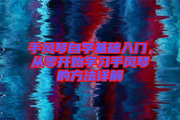 手風(fēng)琴自學(xué)基礎(chǔ)入門，從零開始學(xué)習(xí)手風(fēng)琴的方法詳解