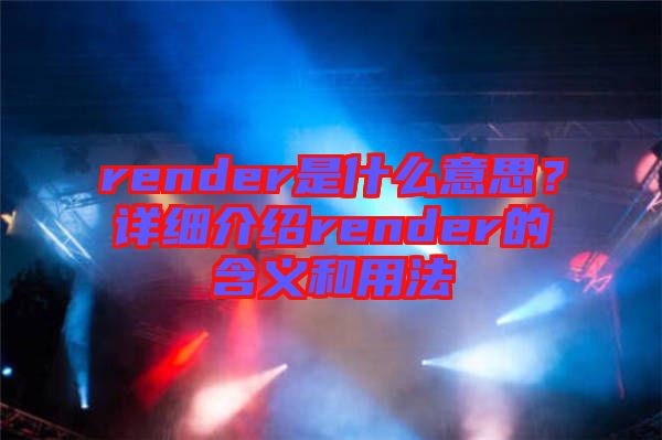 render是什么意思？詳細介紹render的含義和用法