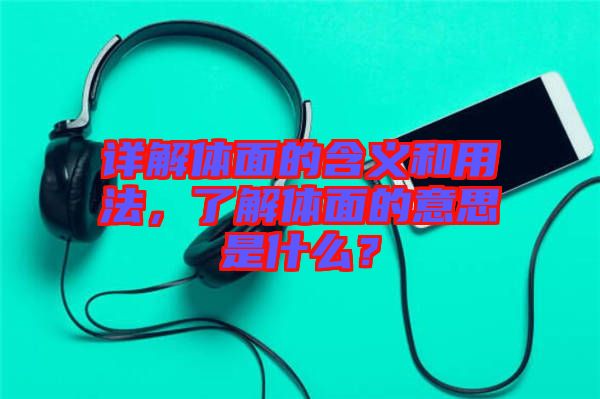 詳解體面的含義和用法，了解體面的意思是什么？
