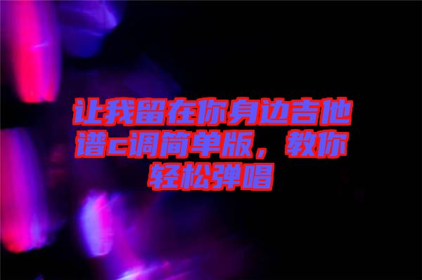 讓我留在你身邊吉他譜c調(diào)簡單版，教你輕松彈唱