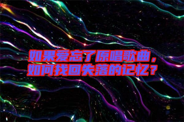 如果愛忘了原唱歌曲，如何找回失落的記憶？