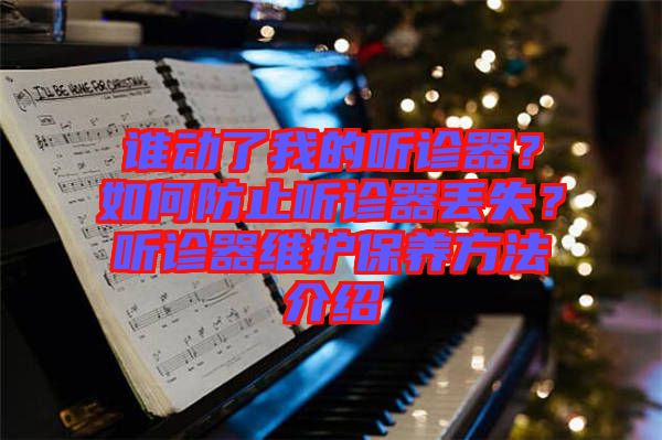 誰(shuí)動(dòng)了我的聽(tīng)診器？如何防止聽(tīng)診器丟失？聽(tīng)診器維護(hù)保養(yǎng)方法介紹