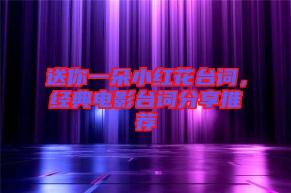 送你一朵小紅花臺詞，經(jīng)典電影臺詞分享推薦