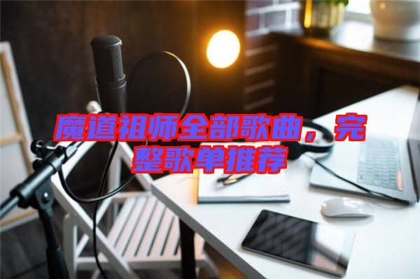 魔道祖師全部歌曲，完整歌單推薦