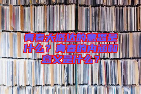 青春大概達(dá)的意思是什么？青春的內(nèi)涵和意義是什么？