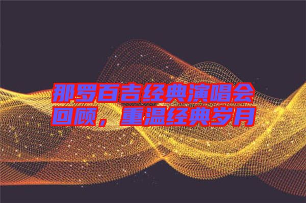 那羅百吉經(jīng)典演唱會回顧，重溫經(jīng)典歲月