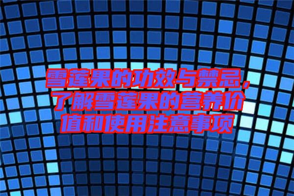 雪蓮果的功效與禁忌，了解雪蓮果的營養(yǎng)價值和使用注意事項