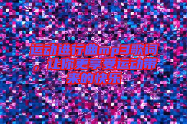 運動進行曲mp3歌詞，讓你更享受運動帶來的快樂