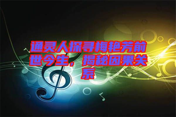 通靈人探尋梅艷芳前世今生，揭秘因果關(guān)系