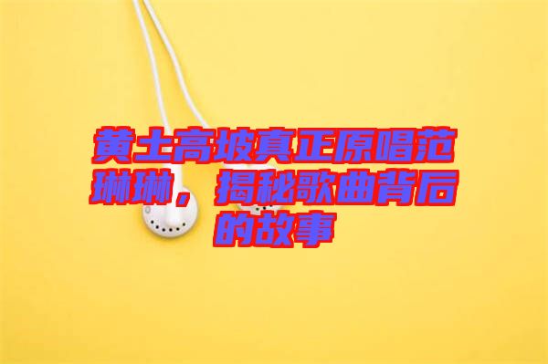 黃土高坡真正原唱范琳琳，揭秘歌曲背后的故事