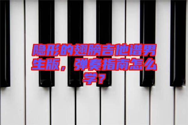 隱形的翅膀吉他譜男生版，彈奏指南怎么學(xué)？