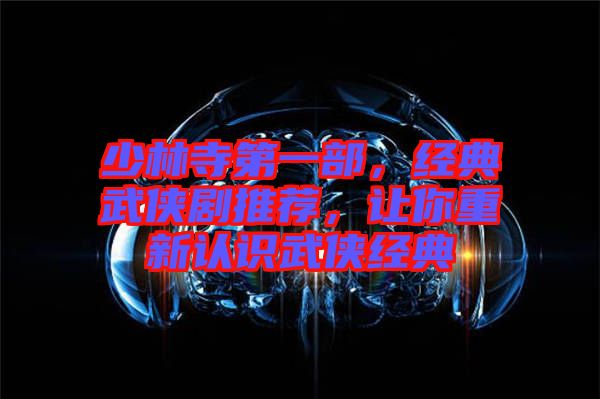 少林寺第一部，經(jīng)典武俠劇推薦，讓你重新認(rèn)識(shí)武俠經(jīng)典