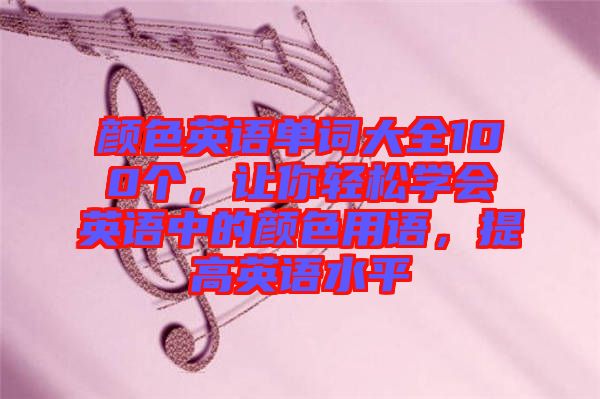 顏色英語單詞大全100個，讓你輕松學會英語中的顏色用語，提高英語水平