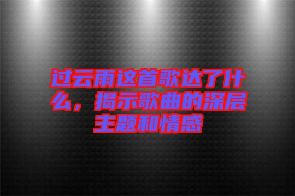 過云雨這首歌達了什么，揭示歌曲的深層主題和情感