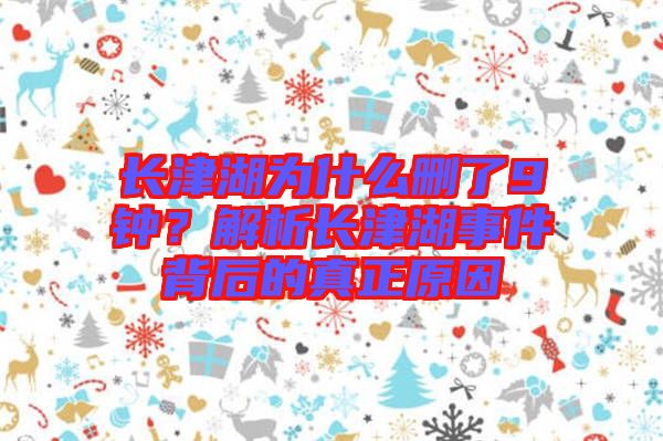 長(zhǎng)津湖為什么刪了9鐘？解析長(zhǎng)津湖事件背后的真正原因