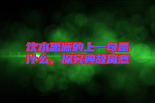 飲水思源的上一句是什么，探究典故寓意