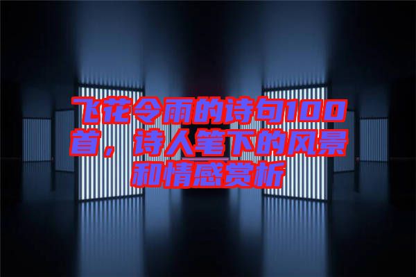 飛花令雨的詩句100首，詩人筆下的風景和情感賞析