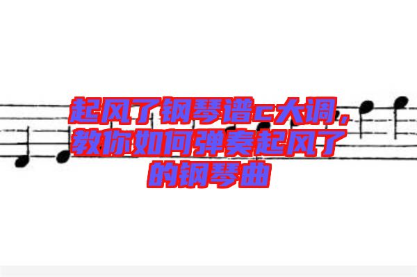 起風了鋼琴譜c大調(diào)，教你如何彈奏起風了的鋼琴曲