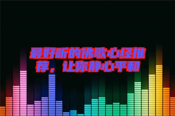 最好聽的佛歌心經(jīng)推薦，讓你靜心平和