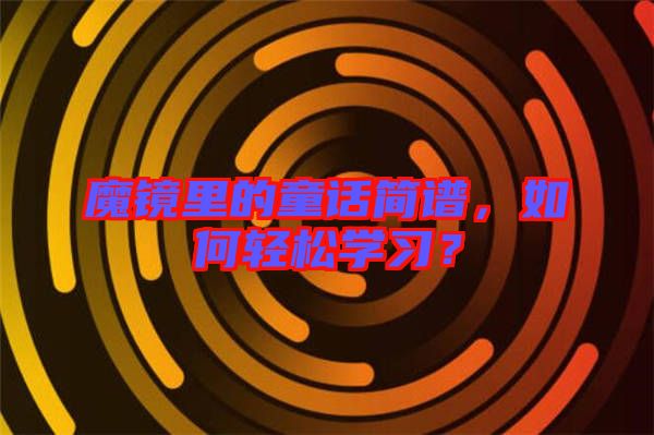 魔鏡里的童話簡譜，如何輕松學(xué)習(xí)？