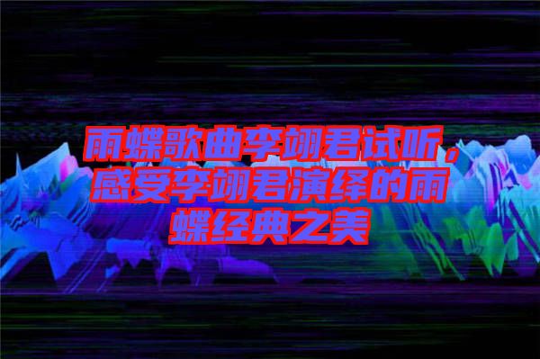 雨蝶歌曲李翊君試聽，感受李翊君演繹的雨蝶經(jīng)典之美