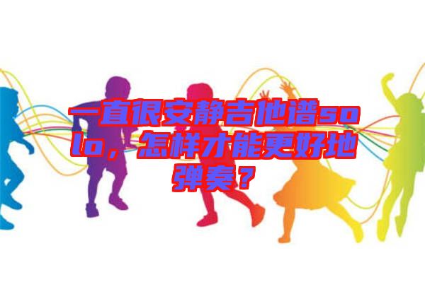 一直很安靜吉他譜solo，怎樣才能更好地彈奏？