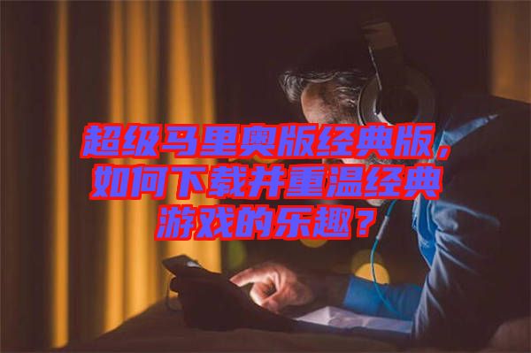超級馬里奧版經典版，如何下載并重溫經典游戲的樂趣？