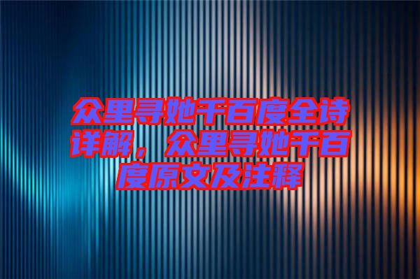 眾里尋她千百度全詩詳解，眾里尋她千百度原文及注釋