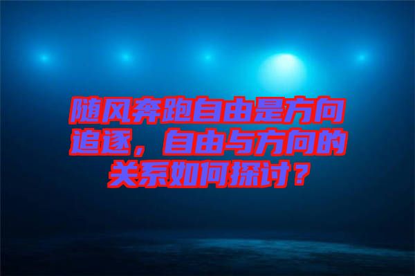 隨風(fēng)奔跑自由是方向追逐，自由與方向的關(guān)系如何探討？
